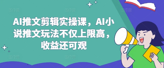 AI推文剪辑实操课，AI小说推文玩法不仅上限高，收益还可观-骏阁网
