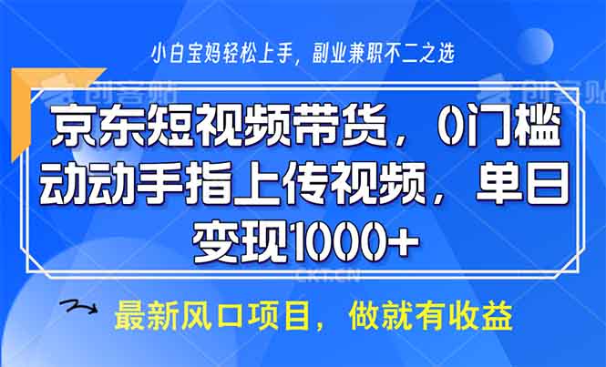 京东短视频带货，0门槛，动动手指上传视频，轻松日入1000+-骏阁网