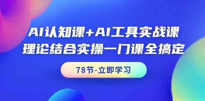 AI认知课+AI工具实战课，理论结合实操一门课全搞定(78节)-骏阁网