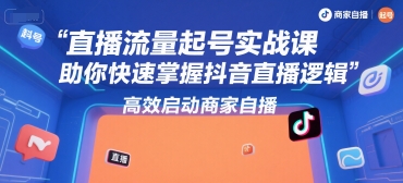 直播流量起号实战课，助你快速掌握抖音直播逻辑，高效启动商家自播-骏阁网