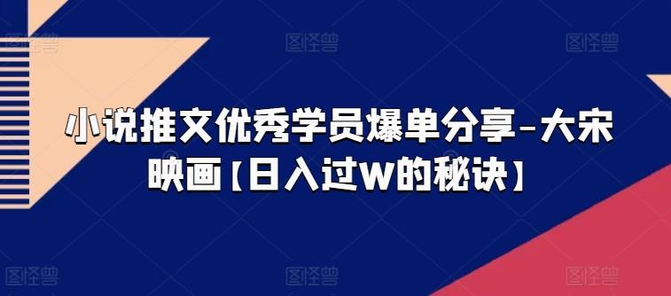 小说推文优秀学员爆单分享-大宋映画【日入过W的秘诀】-骏阁网