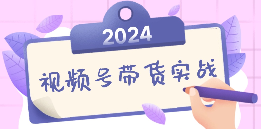 2024视频号最新带货实战课：无人直播/书单号卖货/个人IP口播 (附资料素材-骏阁网