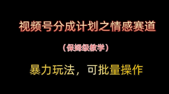 视频号分成计划之情感赛道暴力玩法，可批量操作，保姆级教学-骏阁网