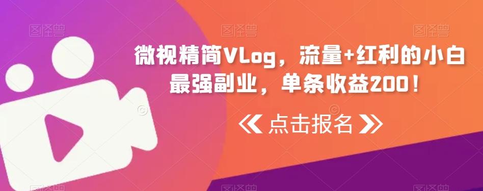 微视精简Vlog，流量+红利的小白最强副业，单条收益200！-骏阁网