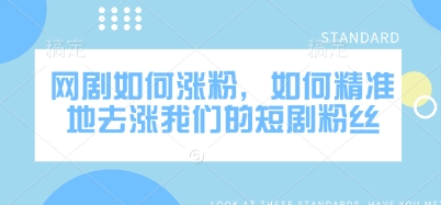网剧如何涨粉，如何精准地去涨我们的短剧粉丝-骏阁网