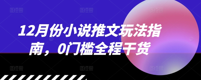 12月份小说推文玩法指南，0门槛全程干货-骏阁网