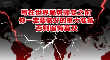 付费文章：写在世界局势骤变之前，你一定要做好的重大准备，否则追悔莫及-骏阁网