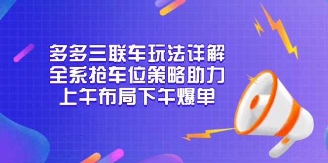 多多三联车玩法详解，全系抢车位策略助力，上午布局下午爆单-骏阁网