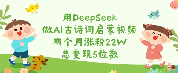 a0c6ecc6e084cf002bd503dc2c32f3fb.jpeg 用DeepSeek做AI古诗词启蒙视频,两个月涨粉22W,总变现5位数