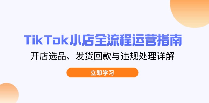 a0f5c5dd6327e7942231f08503882ce0.jpeg TikTok小店全流程运营指南,开店选品、发货回款与违规处理详解