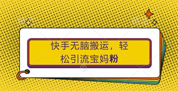 快手无脑搬运，轻松引流宝妈粉，纯小白轻松上手【揭秘】-骏阁网