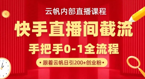 云帆内部直播课·快手直播间截流玩法，日引100+创业粉-骏阁网