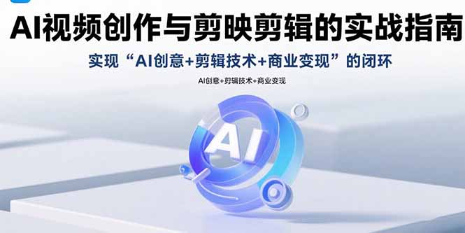 AI视频创作与剪映剪辑的实战指南，实现AI创意+剪辑技术+商业变现的闭环-骏阁网