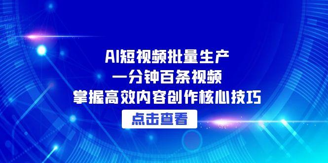 AI短视频批量生产：一分钟百条视频，掌握高效内容创作核心技巧-骏阁网