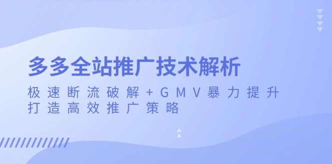 多多全站推广技术解析：极速断流破解+GMV暴力提升，打造高效推广策略-骏阁网