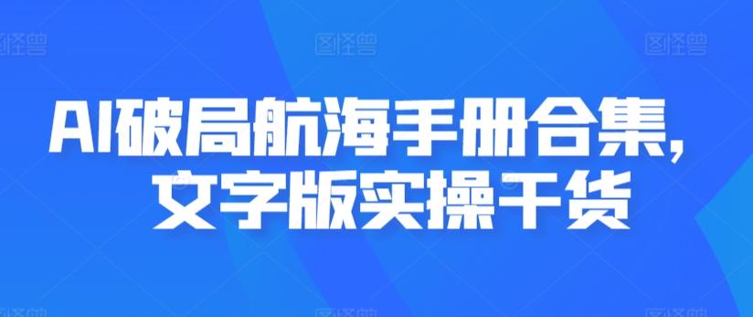 AI破局航海手册合集，文字版实操干货-骏阁网