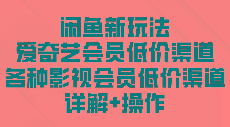 (9950期)闲鱼新玩法，爱奇艺会员低价渠道，各种影视会员低价渠道详解-骏阁网