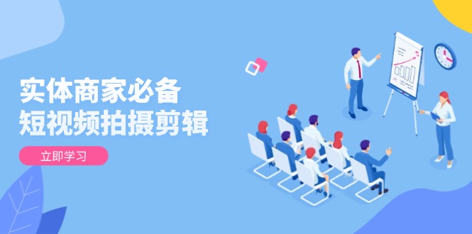 a32b5662f807dae626af6c1184dd3ebb.jpeg 实体商家必备!短视频拍摄剪辑,从基础到进阶 全面提升视频质量与获客效果