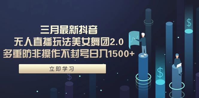 (9458期)三月最新抖音无人直播玩法美女舞团2.0，多重防非操作不封号日入1500+ 小…-骏阁网