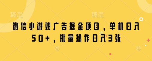 微信小游戏广告掘金项目，单机日入50+，批量操作日入3张-骏阁网