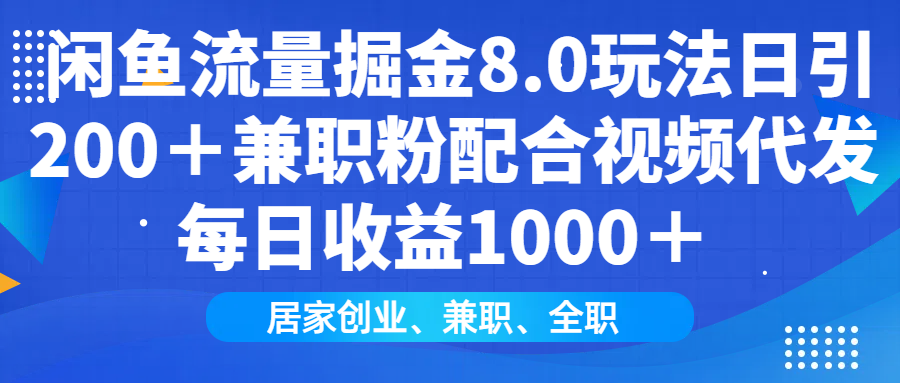 闲鱼流量掘金8.0玩法日引200＋兼职粉配合视频代发日入1000＋收益适合互…-骏阁网