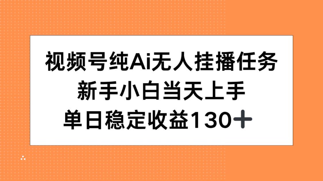 视频号纯AI无人挂播任务，新手小白当天上手，单日稳定收益130+-骏阁网