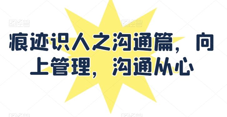 痕迹识人之沟通篇，向上管理，沟通从心-骏阁网