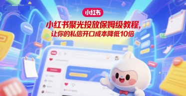小红书聚光投放保姆级教程，让你的私信开口成本降低10倍-骏阁网
