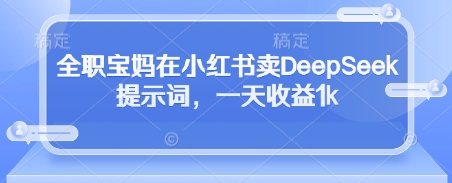 a578d3c7660b14806e8b84e408958144.jpeg 全职宝妈在小红书卖DeepSeek提示词,一天收益1k