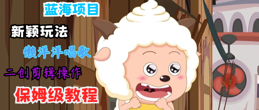 蓝海项目新颖玩法，懒洋洋唱歌 搬运剪辑操作，保姆级教程-骏阁网