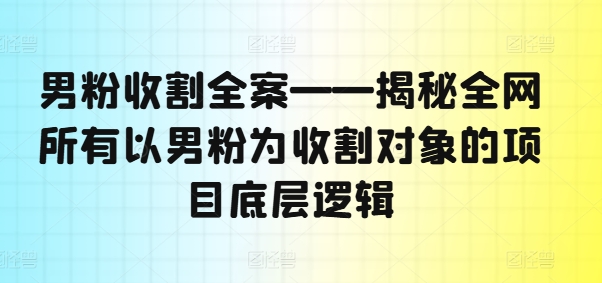 a598a250f87f7207af845264b658d363.jpeg 男粉收割全案——揭秘全网所有以男粉为收割对象的项目底层逻辑