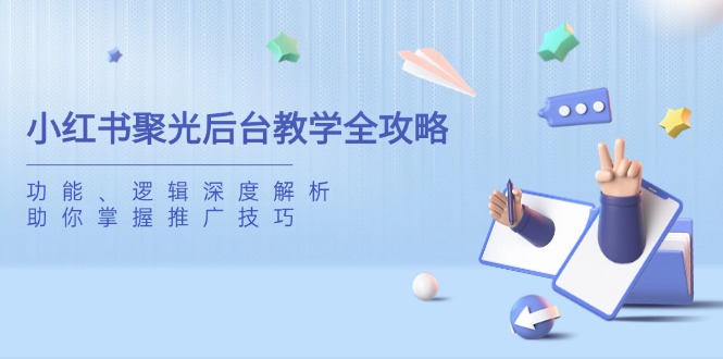 小红书聚光后台教学全攻略，功能、逻辑深度解析，助你掌握推广技巧-骏阁网