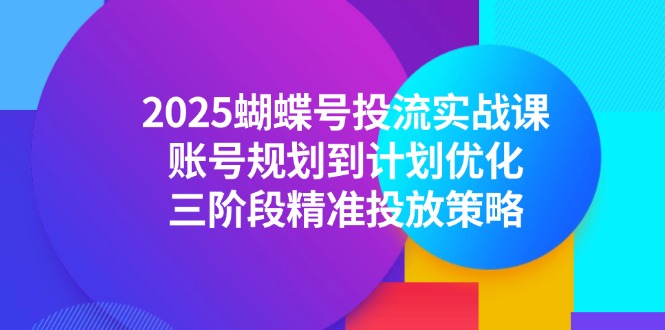 2025蝴蝶号投流实战课，账号规划到计划优化，三阶段精准投放策略-骏阁网