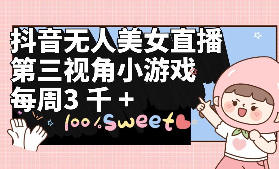 (9796期)抖音无人美女直播，第三视角小游戏，每周收益3000+-骏阁网
