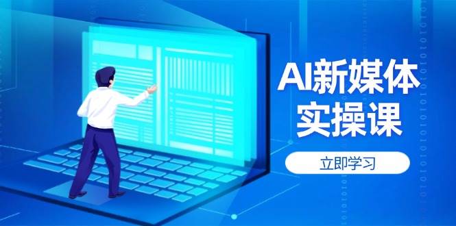 AI新媒体实操课，快速提升账号权重，打造高曝光主页与爆款内容-骏阁网