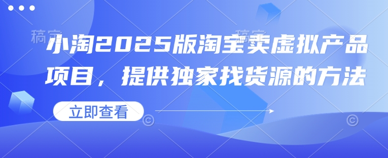 a689721b6bfc241e07897d800362d784.jpeg 小淘2025版淘宝卖虚拟产品项目,提供独家找货源的方法