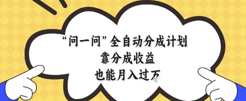 a6bc0a0c5a88165b5f255b4e83cd1a63.jpeg 问一问全自动分成计划,靠分成收益也能月入过1W【揭秘】