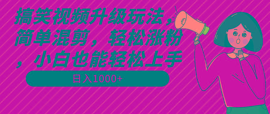 搞笑视频升级玩法，简单混剪，轻松涨粉，小白也能上手，日入1000+教程+素材-骏阁网