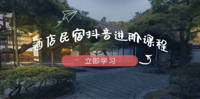 a6f36732eb6f8fe82b34348f29f5a9c0.jpeg 酒店民宿抖音进阶课程,掌握流量渠道与推流逻辑,打造爆款内容