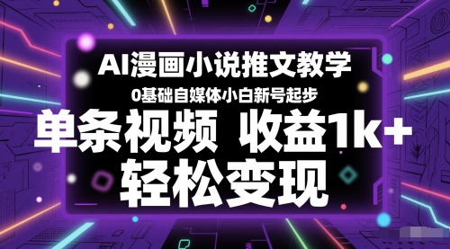 AI漫画小说推文教学，0基础自媒体小白新号起步，单条视频收益1k+，轻松变现-骏阁网