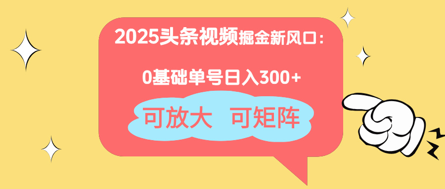 2025头条视频掘金新风口：0基础日入300+，可放大，可矩阵-骏阁网
