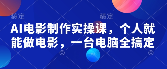 AI电影制作实操课，个人就能做电影，一台电脑全搞定-骏阁网