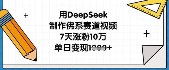 用DeepSeek制作佛系赛道视频，7天涨粉10万，单日变现1k-骏阁网