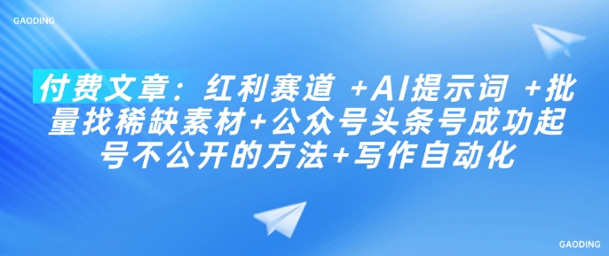付费文章：红利赛道 +AI提示词 +批量找稀缺素材+公众号头条号成功起号不公开的方法+写作自动化-骏阁网