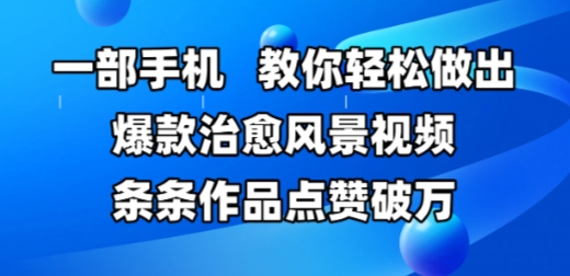 a9395e44ffc253ee24588b939d7d4dfa.jpeg 一部手机,教你轻松做出爆款治愈风景视频,条条作品点赞破W