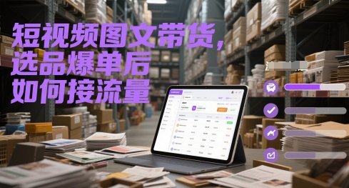 短视频图文带货，选品爆单后如何接流量-骏阁网
