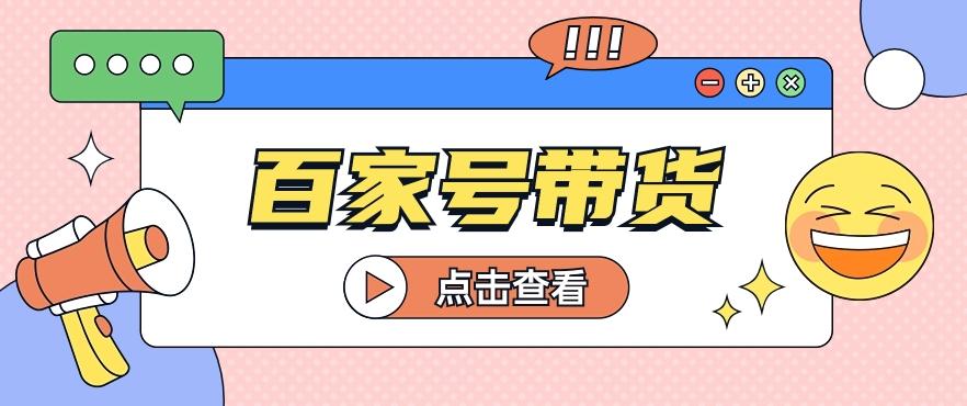 百家号带货玩法，直接复制粘贴发布，一个月单号也能变现2000+！【视频教程】-骏阁网