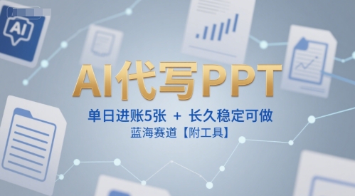 AI代写PPT，单日进账5张+，长久稳定可做，蓝海赛道【附工具】-骏阁网