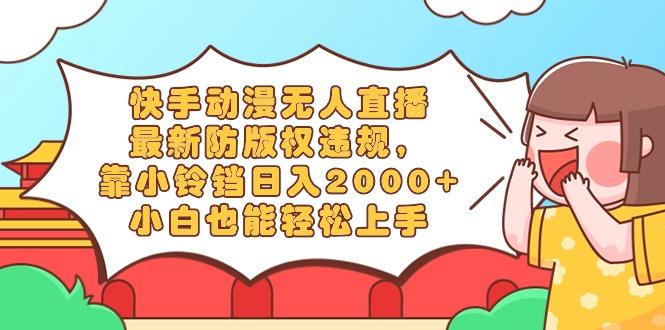 快手动漫无人直播，最新防版权违规，靠小铃铛日入2000+，小白也能轻松上...-骏阁网