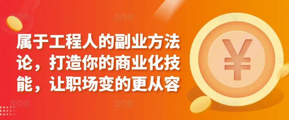 属于工程人的副业方法论，打造你的商业化技能，让职场变的更从容-骏阁网